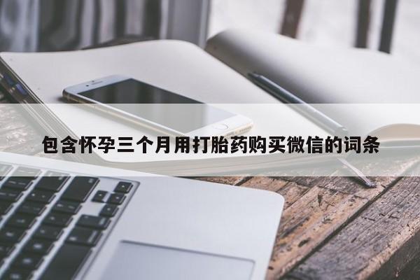 米非司酮片微信下单联系方式包含怀孕三个月用打胎药购买微信的词条