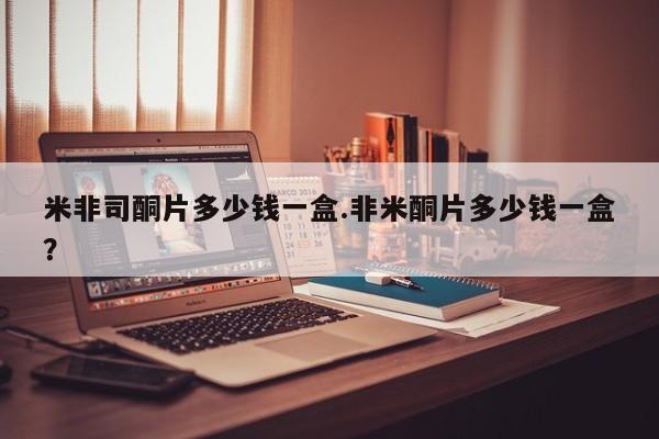 米非司酮片微信下单联系方式米非司酮片多少钱一盒.非米酮片多少钱一盒？