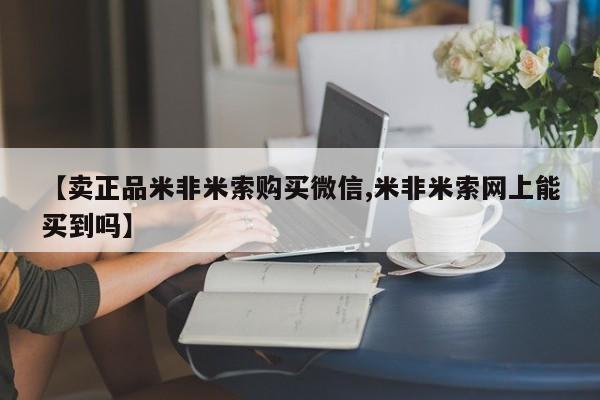 米非司酮片微信下单联系方式【卖正品米非米索购买微信,米非米索网上能买到吗】