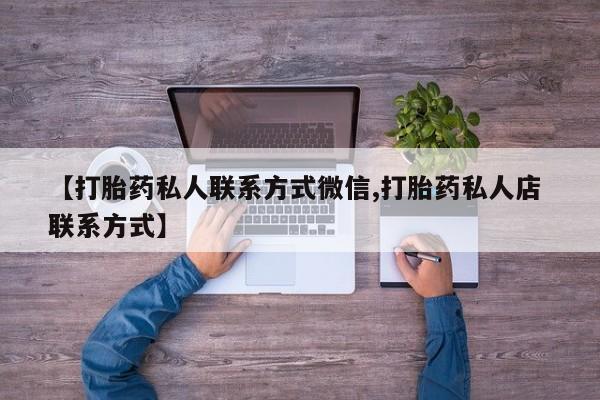 米非司酮片微信下单联系方式【打胎药私人联系方式微信,打胎药私人店 联系方式】