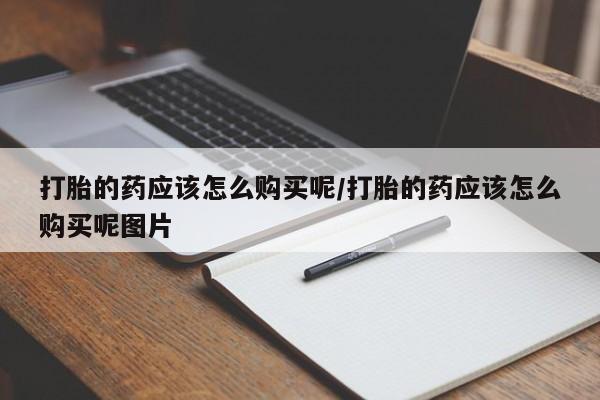 米非司酮片微信下单联系方式打胎的药应该怎么购买呢/打胎的药应该怎么购买呢图片