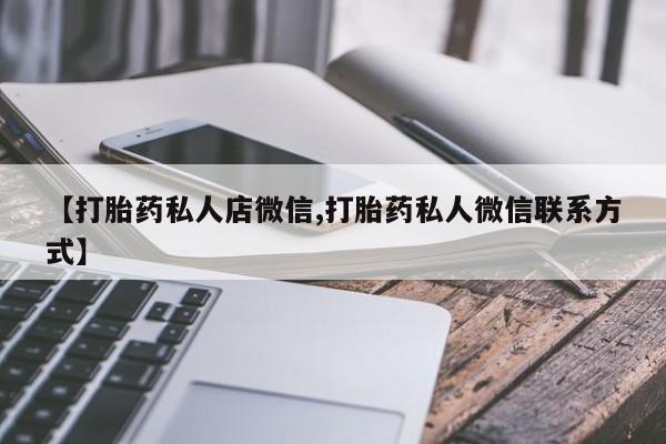米非司酮片微信下单联系方式【打胎药私人店微信,打胎药私人微信联系方式】