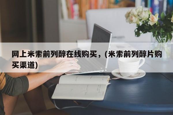 米非司酮片微信下单联系方式网上米索前列醇在线购买，(米索前列醇片购买渠道)